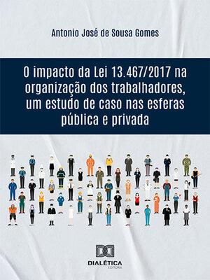 cover image of O impacto da Lei 13.467/2017 na organização dos trabalhadores, um estudo de caso nas esferas pública e privada